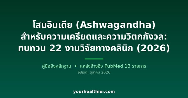 โสมอินเดีย (Ashwagandha) สำหรับความเครียดและความวิตกกังวล: ทบทวน 22 งานวิจัยทางคลินิก (2026)