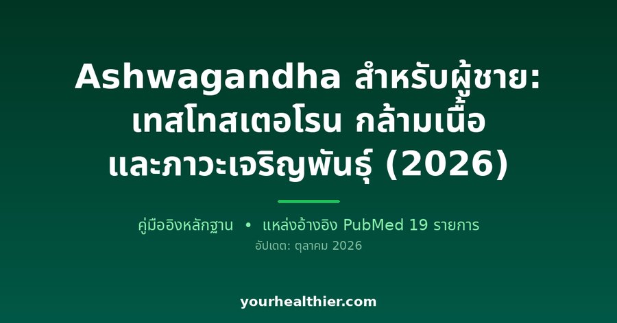 Ashwagandha สำหรับผู้ชาย: เทสโทสเตอโรน กล้ามเนื้อ และภาวะเจริญพันธุ์ (2026)