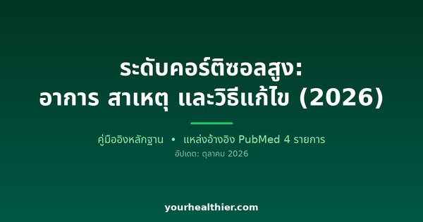 ระดับคอร์ติซอลสูง: อาการ สาเหตุ และวิธีแก้ไข (2026)