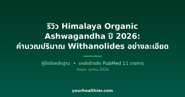 รีวิว Himalaya Organic Ashwagandha ปี 2026: คำนวณปริมาณ Withanolides อย่างละเอียด