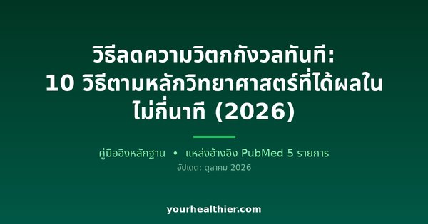 วิธีลดความวิตกกังวลทันที: 10 วิธีตามหลักวิทยาศาสตร์ที่ได้ผลในไม่กี่นาที (2026)