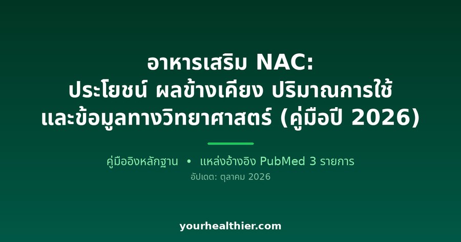 อาหารเสริม NAC: ประโยชน์ ผลข้างเคียง ปริมาณการใช้ และข้อมูลทางวิทยาศาสตร์ (คู่มือปี 2026)