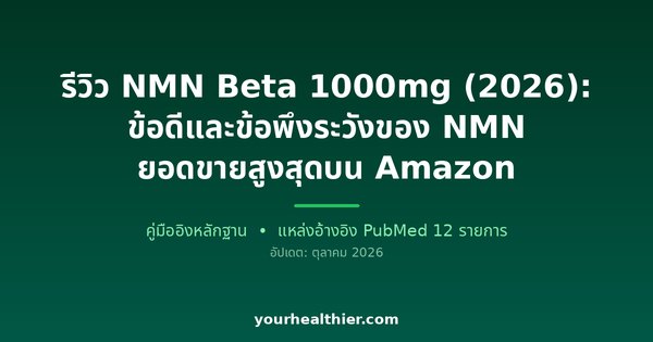 รีวิว NMN Beta 1000mg (2026): ข้อดีและข้อพึงระวังของ NMN ยอดขายสูงสุดบน Amazon