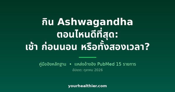 กิน Ashwagandha ตอนไหนดีที่สุด: เช้า ก่อนนอน หรือทั้งสองเวลา?