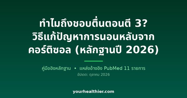 ทำไมถึงชอบตื่นตอนตี 3? วิธีแก้ปัญหาการนอนหลับจากคอร์ติซอล (หลักฐานปี 2026)